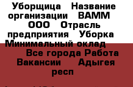 Уборщица › Название организации ­ ВАММ  , ООО › Отрасль предприятия ­ Уборка › Минимальный оклад ­ 15 000 - Все города Работа » Вакансии   . Адыгея респ.